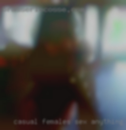 Casual females sex anything works with me.
